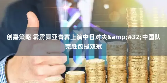 创嘉策略 霹雳舞亚青赛上演中日对决&#32;中国队完胜包揽双冠
