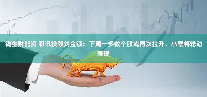 钱生财配资 和讯投顾刘金锁：下周一多数个股或再次拉升，小票将轮动表现