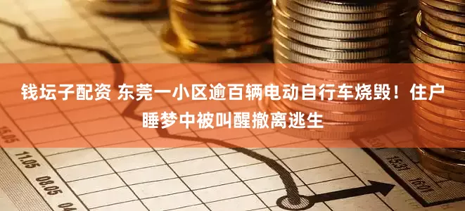 钱坛子配资 东莞一小区逾百辆电动自行车烧毁！住户睡梦中被叫醒撤离逃生
