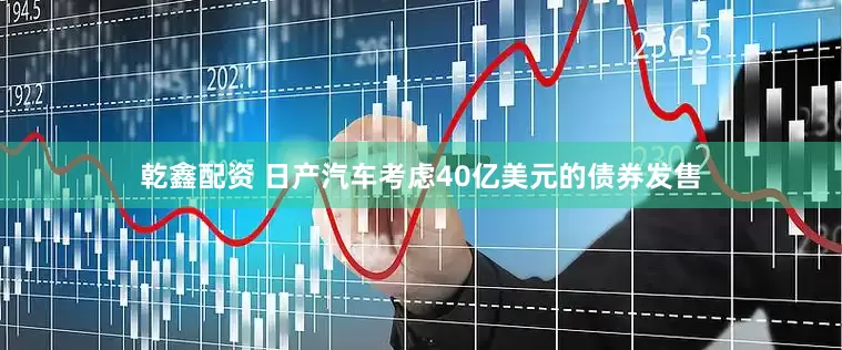 乾鑫配资 日产汽车考虑40亿美元的债券发售