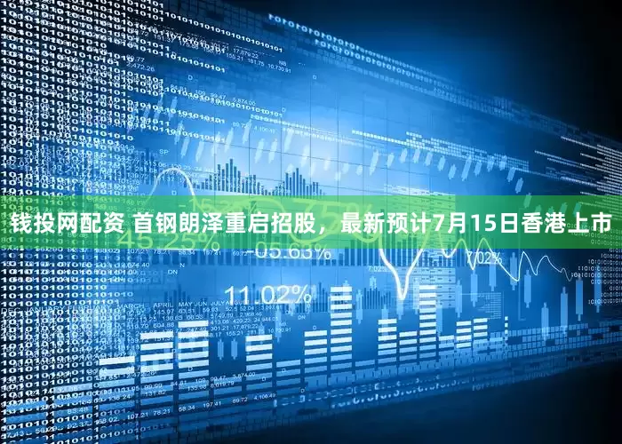 钱投网配资 首钢朗泽重启招股，最新预计7月15日香港上市