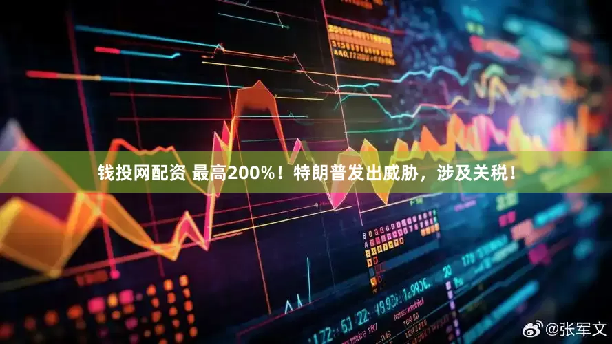 钱投网配资 最高200%！特朗普发出威胁，涉及关税！