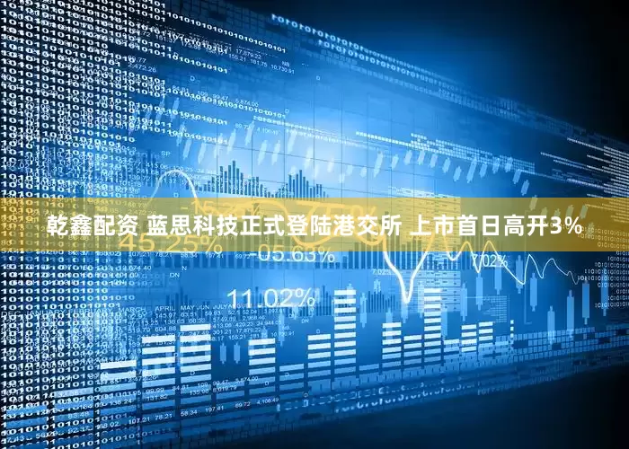 乾鑫配资 蓝思科技正式登陆港交所 上市首日高开3%
