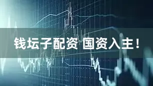 钱坛子配资 国资入主！