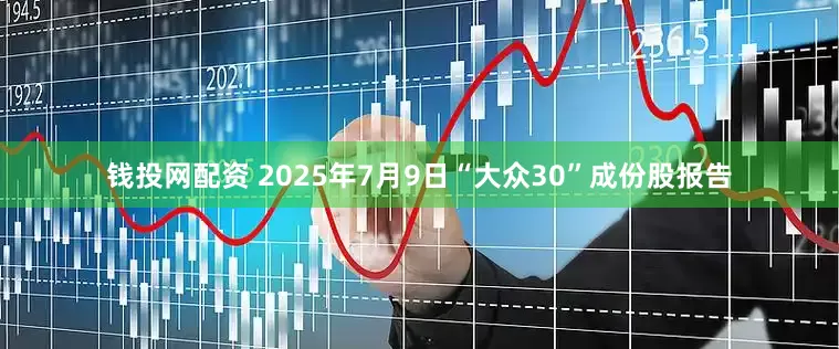 钱投网配资 2025年7月9日“大众30”成份股报告