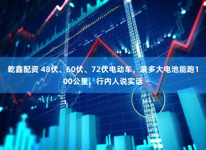 乾鑫配资 48伏、60伏、72伏电动车，装多大电池能跑100公里，行内人说实话