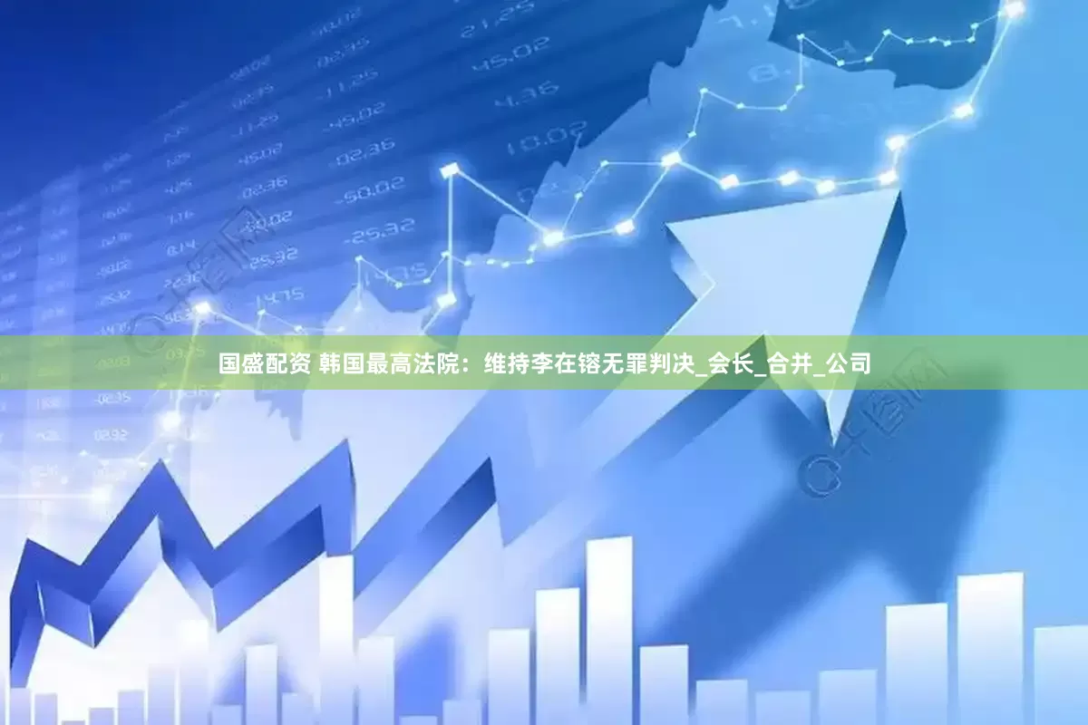 国盛配资 韩国最高法院：维持李在镕无罪判决_会长_合并_公司