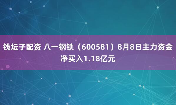 钱坛子配资 八一钢铁（600581）8月8日主力资金净买入1.18亿元