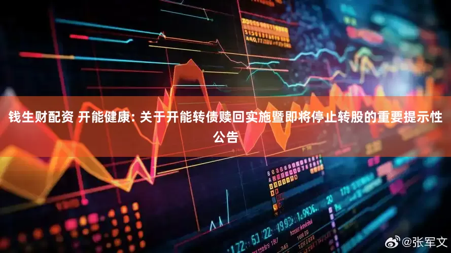 钱生财配资 开能健康: 关于开能转债赎回实施暨即将停止转股的重要提示性公告