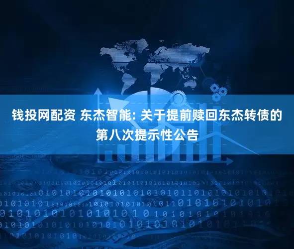 钱投网配资 东杰智能: 关于提前赎回东杰转债的第八次提示性公告