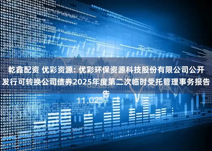 乾鑫配资 优彩资源: 优彩环保资源科技股份有限公司公开发行可转换公司债券2025年度第二次临时受托管理事务报告