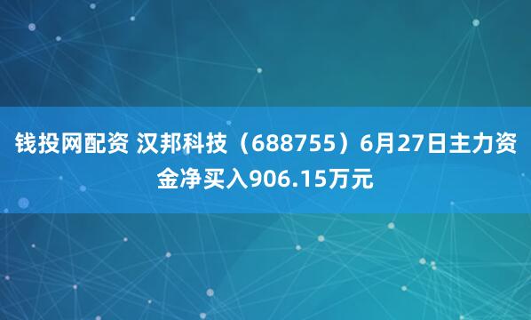 钱投网配资 汉邦科技（688755）6月27日主力资金净买入906.15万元