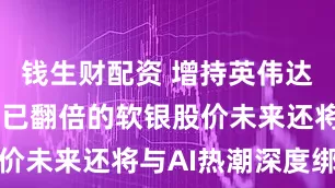 钱生财配资 增持英伟达、台积电 已翻倍的软银股价未来还将与AI热潮深度绑定