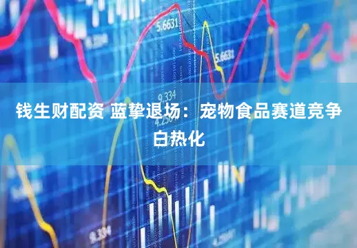 钱生财配资 蓝挚退场：宠物食品赛道竞争白热化