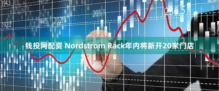 钱投网配资 Nordstrom Rack年内将新开20家门店