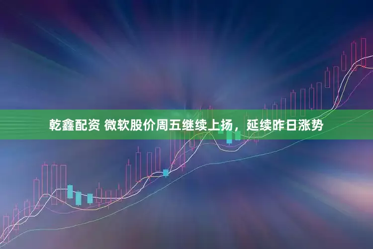 乾鑫配资 微软股价周五继续上扬，延续昨日涨势